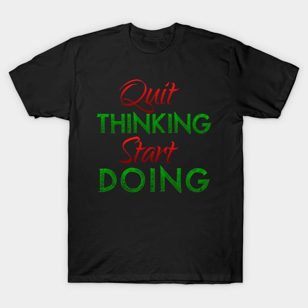 Quit Thinking Start Doing T-Shirt by kamdesigns